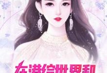 在港综世界和顶级美女谈恋爱小说阅读,在港综世界和顶级美女谈恋爱完结版-书格格