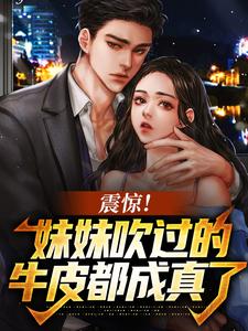震惊！妹妹吹过的牛皮都成真了小说全文哪里可以免费看？