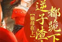 嫡母在上,逆子渣夫都跪下小说的无弹窗阅读体验,寻找免费阅读网站-书格格