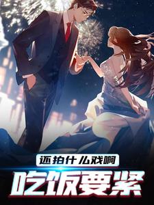 还拍什么戏啊，吃饭要紧江凛，还拍什么戏啊，吃饭要紧章节在线阅读
