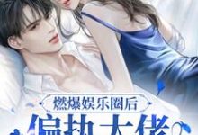谢忱霍闻野的故事在哪本书里?免费阅读燃爆娱乐圈后,偏执大佬缠上我了-书格格