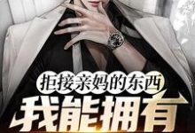 拒接亲妈的东西,我能拥有百倍返现最新章节,拒接亲妈的东西,我能拥有百倍返现章节在线阅读-书格格