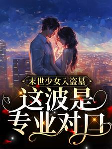 小说《末世少女入盗墓，这波是专业对口！》章节阅读