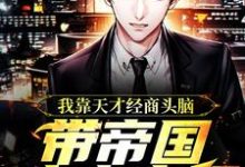 已完结小说《我靠天才经商头脑,带帝国走上富强》章节在线阅读-书格格