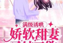 《满级诱哄:娇软甜妻又纯又欲》小说章节列表免费试读, 阮微傅湛小说在线阅读-书格格