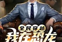 全民穿越：我在恐龙世界称神！小说有没有完结版在线？-书格格