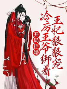 已完结小说《开局拒婚，冷厉王爷绑着王妃狠狠宠》章节免费阅读