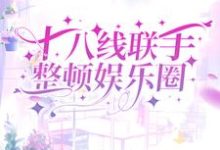 已完结小说《十八线联手整顿娱乐圈》章节免费阅读-书格格