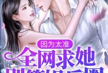 因为太准,全网求她别算娱乐圈!免费阅读,因为太准,全网求她别算娱乐圈!章节在线阅读-书格格