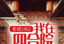 完整版的影视1962:我在四合院科技强国小说在哪里可以免费读到?-书格格