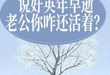 完结版《说好英年早逝,老公你咋还活着?》章节目录在线阅读-书格格