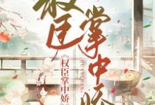 权臣掌上娇小说全文哪里可以免费看?-书格格