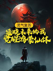 完结版《灵气复苏：通晓未来的我觉醒鸿蒙仙体》免费阅读