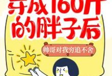穿成160斤的胖子后,帅哥对我穷追不舍小说,穿成160斤的胖子后,帅哥对我穷追不舍最新章节-书格格