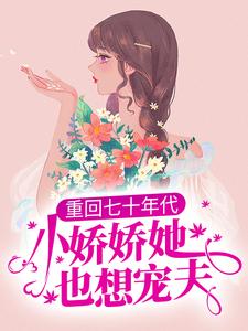 重回七十年代，小娇娇她也想宠夫小说的最新章节在哪里更新？免费追踪阅读
