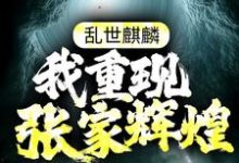 张起灵盗墓小说在线章节免费阅读(乱世麒麟:我重现张家辉煌无弹窗无删减)-书格格