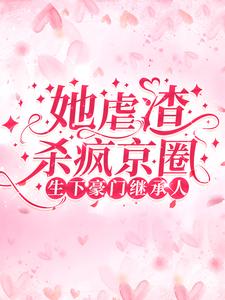 在线寻找生下豪门继承人！她虐渣杀疯京圈小说的无删减版本