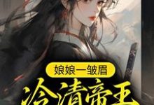娘娘一皱眉,冷清帝王责遍后宫这本小说完结了吗?免费查看最新章节-书格格