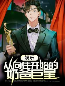 娱乐：从向往开始的奶爸巨星最新章节，娱乐：从向往开始的奶爸巨星免费阅读