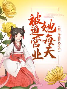 被王爷偷听心声后，她每天被迫营业小说，被王爷偷听心声后，她每天被迫营业章节在线阅读