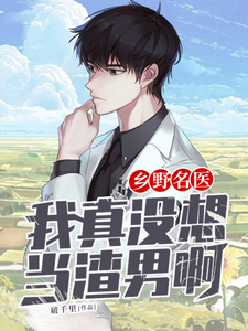 寻找乡野名医：我真没想当渣男啊小说的最新更新章节