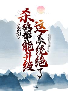 玄幻：这系统绝了，杀鸡都能升级小说有没有完整的免费版本在线阅读？