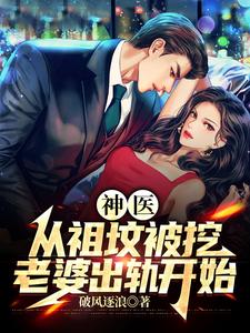 完结版《神医：从祖坟被挖，老婆出轨开始》章节目录在线阅读