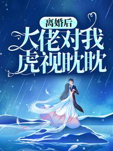 离婚后，大佬对我虎视眈眈这本小说怎么样？免费在线阅读试试