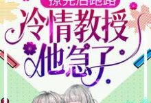 已完结小说《撩完后跑路,冷情教授他急了》章节在线阅读-书格格