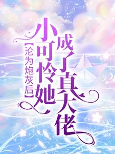 沦为炮灰后，小可怜她成了真大佬免费阅读，沦为炮灰后，小可怜她成了真大佬江芷姜泽