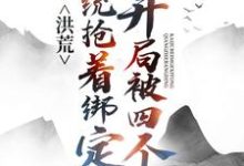 洪荒:开局被四个系统抢着绑定小说,洪荒:开局被四个系统抢着绑定章节在线阅读-书格格