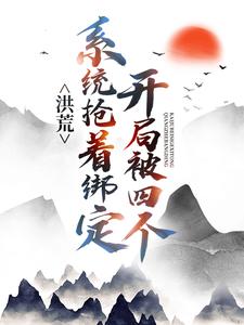 洪荒：开局被四个系统抢着绑定小说，洪荒：开局被四个系统抢着绑定章节在线阅读