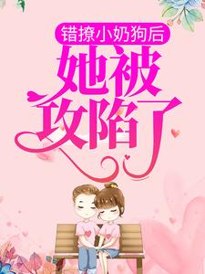 小说《错撩小奶狗后，她被攻陷了》在线章节阅读