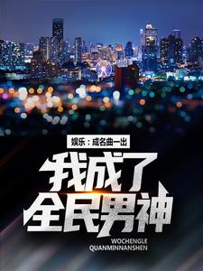 娱乐：成名曲一出，我成了全民男神这本小说完结了吗？免费查看最新章节