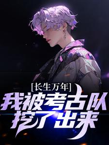 已完结小说《长生万年：我被考古队挖了出来》在线章节阅读