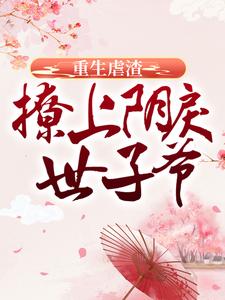 求重生虐渣：撩上阴戾世子爷小说免费资源