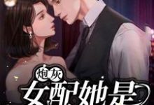 炮灰女配她是满级大佬小说最新更新在哪里?免费在线看-书格格