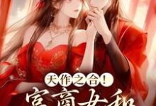 天作之合!富商女和权臣结婚了这本小说在哪里可以看?哪里有免费试读章节?-书格格