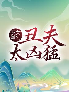 农女掌勺：丑夫太凶猛方芍药萧铁山多余何玉蝶小说在线章节目录阅读最新章节