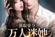 姜姮李怀敬是哪本书的主角?寻找强取豪夺:万人迷她被霸道爱了免费阅读-书格格
