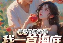小说《穿成终极舔狗,我一首海底火爆全网》在线章节阅读-书格格