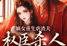 嫡女重生虐渣夫，权臣杀人她递刀免费阅读，嫡女重生虐渣夫，权臣杀人她递刀章节在线阅读-书格格