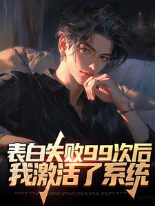 小说《表白失败99次后，我激活了系统》章节免费阅读