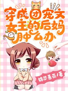 穿成团宠文女主的后妈肿么办小说有没有完结版在线？