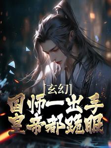 玄幻：国师一出手，皇帝都跪服最新章节，玄幻：国师一出手，皇帝都跪服免费阅读