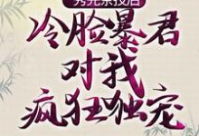 已完结小说《秀完茶技后，冷脸暴君对我疯狂独宠》章节在线阅读-书格格