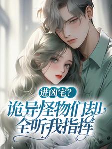 进凶宅？诡异怪物们却全听我指挥祁芯怪物们，进凶宅？诡异怪物们却全听我指挥章节在线阅读