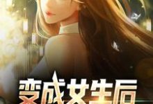 变成女生后,被校花抓住了小说全文哪里可以免费看?-书格格