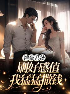 神豪系统：刷好感值，我猛猛撒钱免费阅读，神豪系统：刷好感值，我猛猛撒钱章节在线阅读