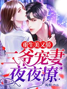 已完结小说《重生美又娇：二爷宠妻夜夜撩》章节免费阅读